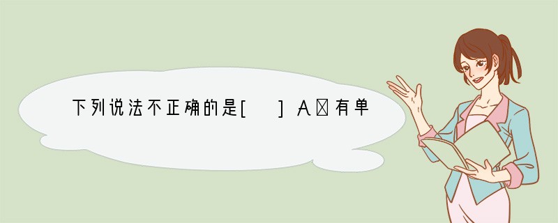 下列说法不正确的是[ ]A．有单质生成的反应不一定是置换反应B．日常生活中用得较多的